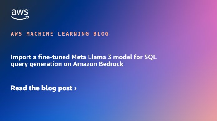 Import a fine-tuned Meta Llama 3 model for SQL query generation on Amazon Bedrock